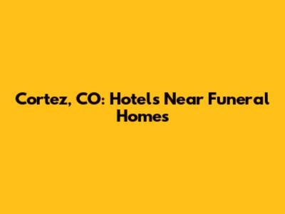 Cortez, CO: Hotels Near Funeral Homes