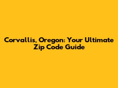 Corvallis, Oregon: Your Ultimate Zip Code Guide