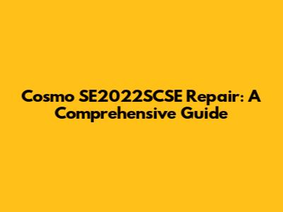 Cosmo SE2022SCSE Repair: A Comprehensive Guide