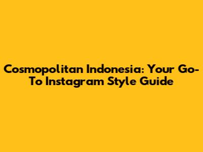 Cosmopolitan Indonesia: Your Go-To Instagram Style Guide