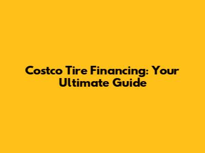 Costco Tire Financing: Your Ultimate Guide