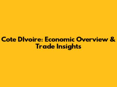 Cote D'Ivoire: Economic Overview & Trade Insights