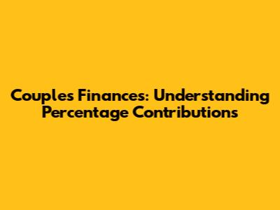 Couples Finances: Understanding Percentage Contributions