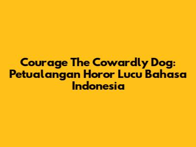 Courage The Cowardly Dog: Petualangan Horor Lucu Bahasa Indonesia