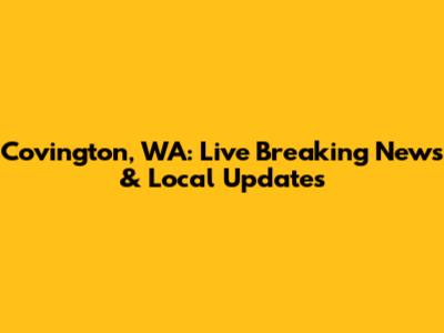 Covington, WA: Live Breaking News & Local Updates