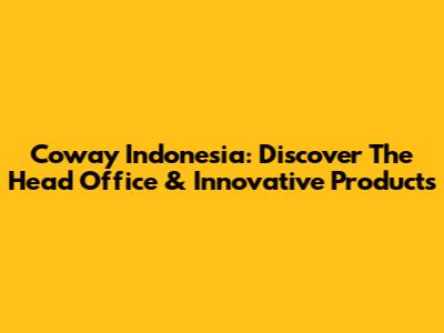 Coway Indonesia: Discover The Head Office & Innovative Products