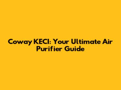 Coway KECI: Your Ultimate Air Purifier Guide