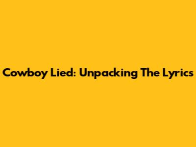 Cowboy Lied: Unpacking The Lyrics