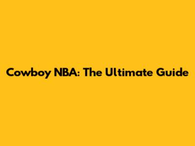 Cowboy NBA: The Ultimate Guide