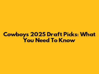 Cowboys 2025 Draft Picks: What You Need To Know