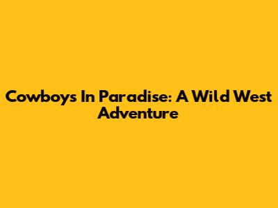 Cowboys In Paradise: A Wild West Adventure