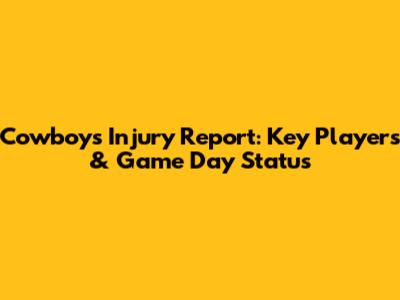 Cowboys Injury Report: Key Players & Game Day Status