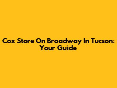 Cox Store On Broadway In Tucson: Your Guide