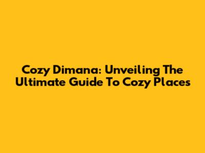 Cozy Dimana: Unveiling The Ultimate Guide To Cozy Places
