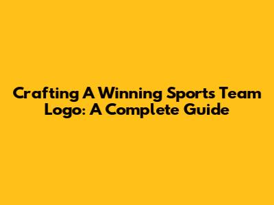 Crafting A Winning Sports Team Logo: A Complete Guide