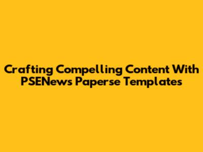 Crafting Compelling Content With PSENews Paperse Templates