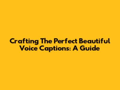 Crafting The Perfect Beautiful Voice Captions: A Guide