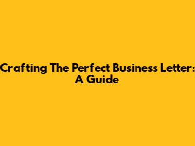 Crafting The Perfect Business Letter: A Guide