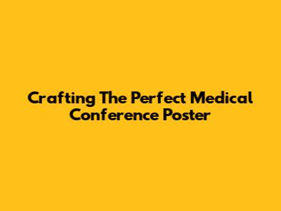 Crafting The Perfect Medical Conference Poster