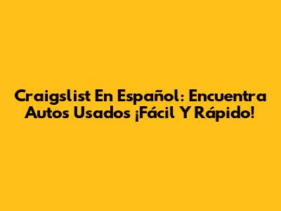 Craigslist En Español: Encuentra Autos Usados ¡Fácil Y Rápido!