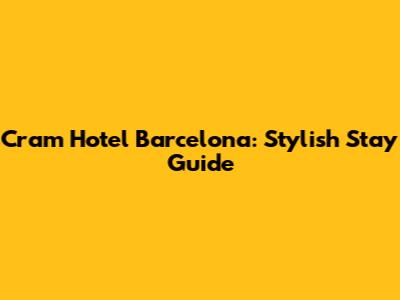 Cram Hotel Barcelona: Stylish Stay Guide