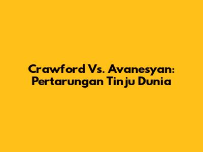 Crawford Vs. Avanesyan: Pertarungan Tinju Dunia