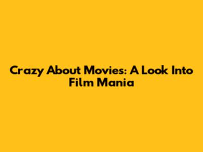 Crazy About Movies: A Look Into Film Mania