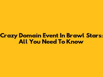 Crazy Domain Event In Brawl Stars: All You Need To Know