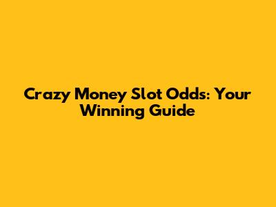 Crazy Money Slot Odds: Your Winning Guide
