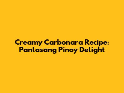 Creamy Carbonara Recipe: Panlasang Pinoy Delight