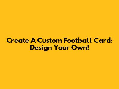 Create A Custom Football Card: Design Your Own!