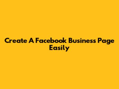 Create A Facebook Business Page Easily