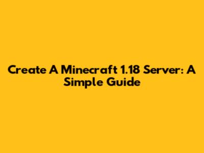 Create A Minecraft 1.18 Server: A Simple Guide