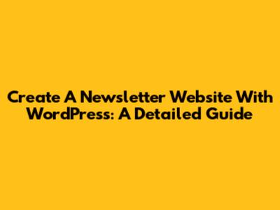Create A Newsletter Website With WordPress: A Detailed Guide