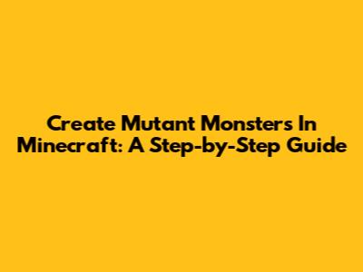 Create Mutant Monsters In Minecraft: A Step-by-Step Guide