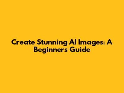 Create Stunning AI Images: A Beginner's Guide