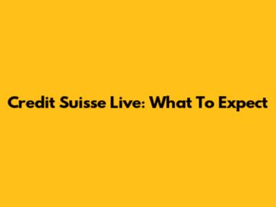 Credit Suisse Live: What To Expect