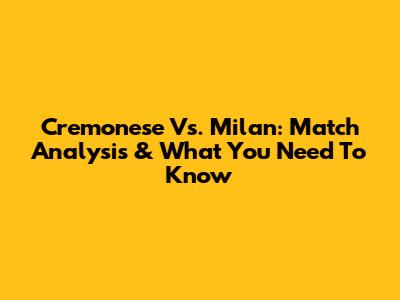 Cremonese Vs. Milan: Match Analysis & What You Need To Know