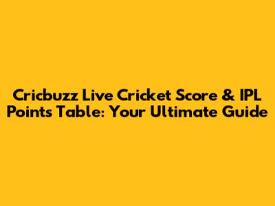 Cricbuzz Live Cricket Score & IPL Points Table: Your Ultimate Guide
