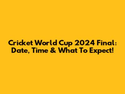 Cricket World Cup 2024 Final: Date, Time & What To Expect!