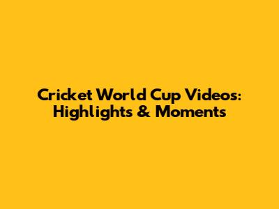 Cricket World Cup Videos: Highlights & Moments