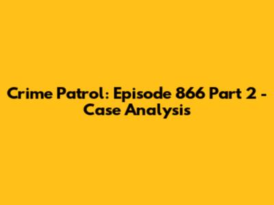 Crime Patrol: Episode 866 Part 2 - Case Analysis