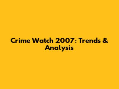 Crime Watch 2007: Trends & Analysis