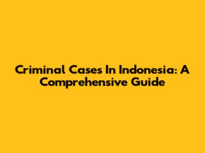 Criminal Cases In Indonesia: A Comprehensive Guide