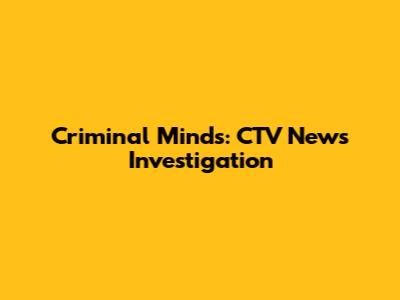 Criminal Minds: CTV News Investigation