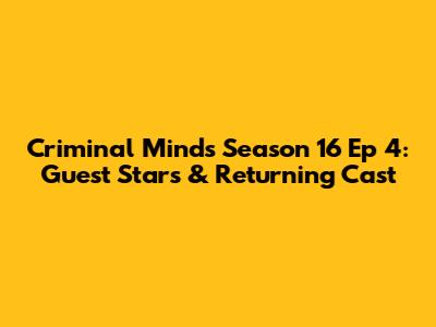 Criminal Minds Season 16 Ep 4: Guest Stars & Returning Cast