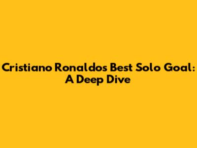 Cristiano Ronaldo's Best Solo Goal: A Deep Dive