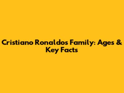 Cristiano Ronaldo's Family: Ages & Key Facts