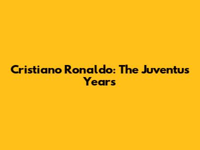 Cristiano Ronaldo: The Juventus Years