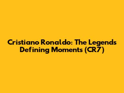 Cristiano Ronaldo: The Legend's Defining Moments (CR7)
